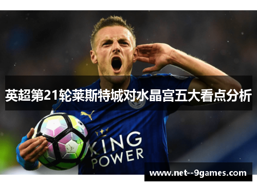 英超第21轮莱斯特城对水晶宫五大看点分析
