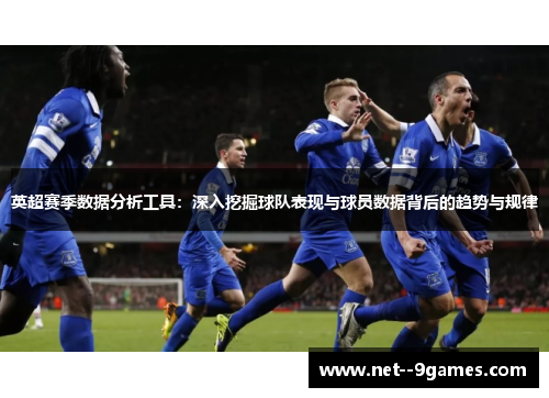 英超赛季数据分析工具：深入挖掘球队表现与球员数据背后的趋势与规律