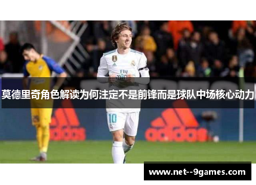 莫德里奇角色解读为何注定不是前锋而是球队中场核心动力 莫德里奇角色解读为何注定不是前锋而是球队中场核心动力