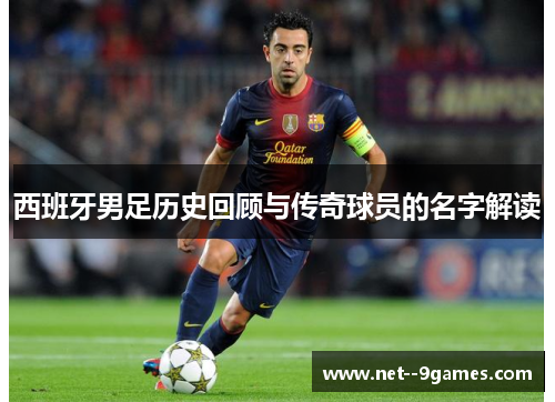 西班牙男足历史回顾与传奇球员的名字解读 西班牙男足历史回顾与传奇球员的名字解读