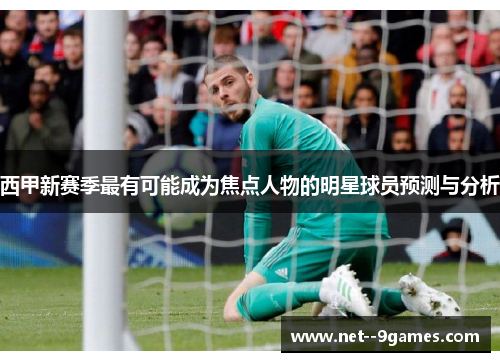 西甲新赛季最有可能成为焦点人物的明星球员预测与分析 西甲新赛季最有可能成为焦点人物的明星球员预测与分析