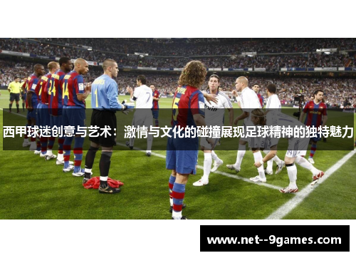 西甲球迷创意与艺术:激情与文化的碰撞展现足球精神的独特魅力 西甲球迷创意与艺术:激情与文化的碰撞展现足球精神的独特魅力