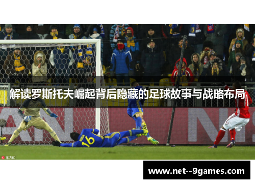 解读罗斯托夫崛起背后隐藏的足球故事与战略布局