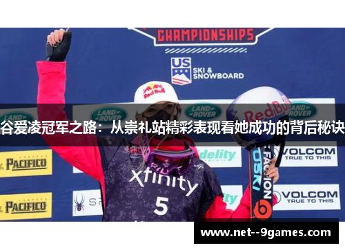 谷爱凌冠军之路:从崇礼站精彩表现看她成功的背后秘诀 谷爱凌冠军之路:从崇礼站精彩表现看她成功的背后秘诀