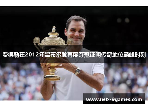 费德勒在2012年温布尔登再度夺冠证明传奇地位巅峰时刻 费德勒在2012年温布尔登再度夺冠证明传奇地位巅峰时刻