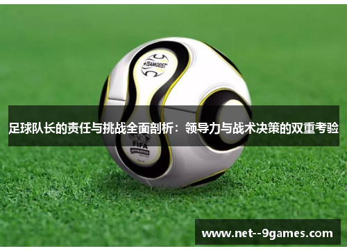 足球队长的责任与挑战全面剖析：领导力与战术决策的双重考验