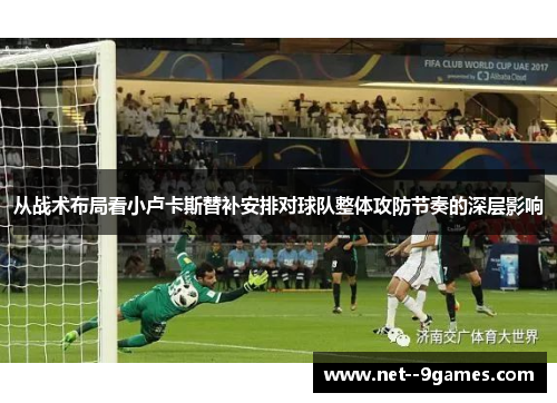 从战术布局看小卢卡斯替补安排对球队整体攻防节奏的深层影响