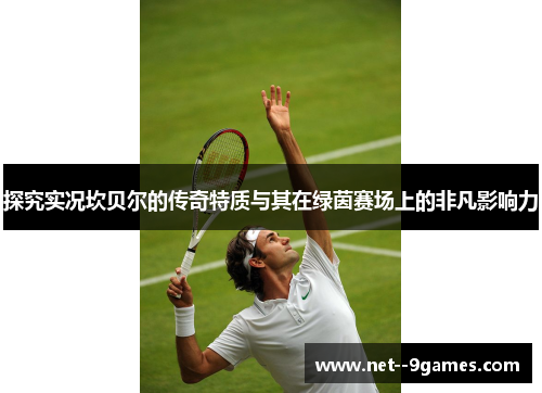 探究实况坎贝尔的传奇特质与其在绿茵赛场上的非凡影响力