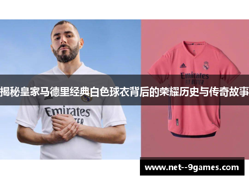 揭秘皇家马德里经典白色球衣背后的荣耀历史与传奇故事
