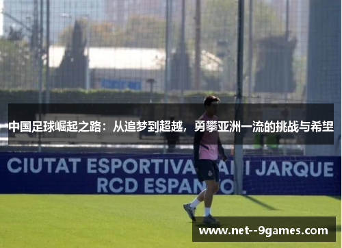 中国足球崛起之路：从追梦到超越，勇攀亚洲一流的挑战与希望