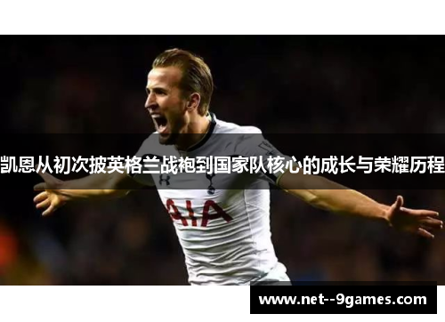 凯恩从初次披英格兰战袍到国家队核心的成长与荣耀历程
