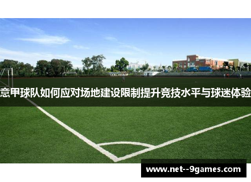 意甲球队如何应对场地建设限制提升竞技水平与球迷体验