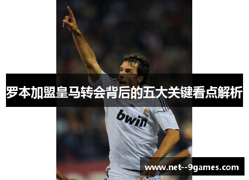 罗本加盟皇马转会背后的五大关键看点解析