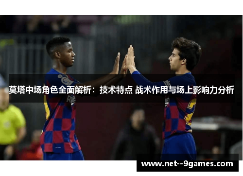 莫塔中场角色全面解析：技术特点 战术作用与场上影响力分析
