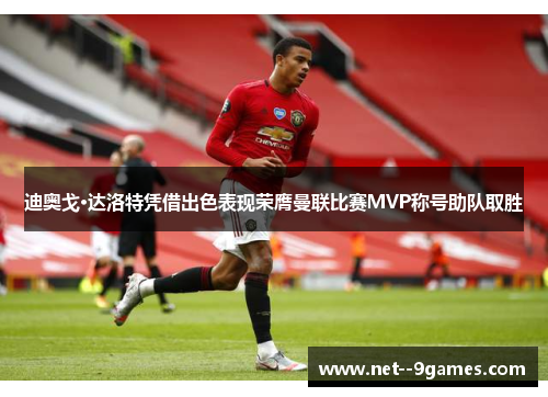 迪奥戈·达洛特凭借出色表现荣膺曼联比赛MVP称号助队取胜