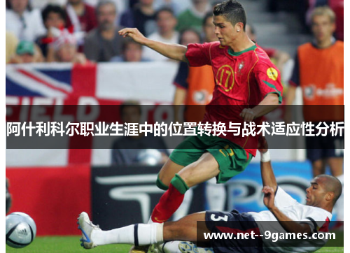 阿什利科尔职业生涯中的位置转换与战术适应性分析 阿什利科尔职业生涯中的位置转换与战术适应性分析