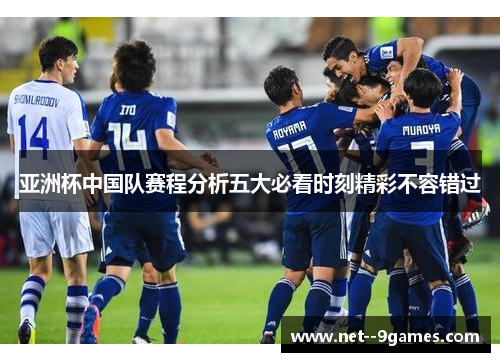 亚洲杯中国队赛程分析五大必看时刻精彩不容错过 亚洲杯中国队赛程分析五大必看时刻精彩不容错过