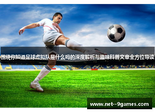 围绕你知道足球虚拟队是什么吗的深度解析与趣味科普文章全方位导读 围绕你知道足球虚拟队是什么吗的深度解析与趣味科普文章全方位导读