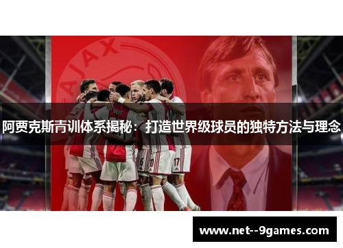 阿贾克斯青训体系揭秘:打造世界级球员的独特方法与理念 阿贾克斯青训体系揭秘:打造世界级球员的独特方法与理念