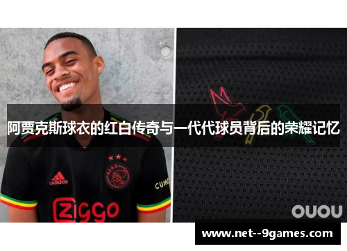 阿贾克斯球衣的红白传奇与一代代球员背后的荣耀记忆 阿贾克斯球衣的红白传奇与一代代球员背后的荣耀记忆