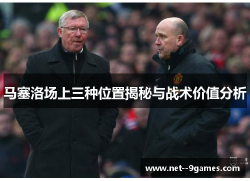 马塞洛场上三种位置揭秘与战术价值分析 马塞洛场上三种位置揭秘与战术价值分析