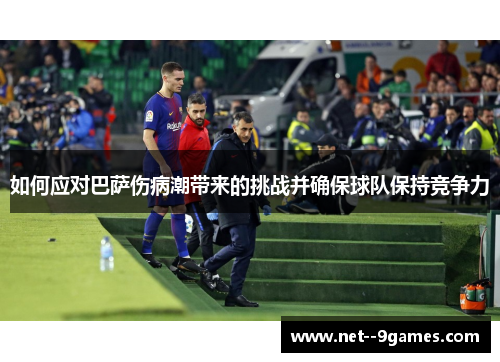 如何应对巴萨伤病潮带来的挑战并确保球队保持竞争力