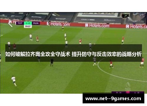 如何破解拉齐奥全攻全守战术 提升防守与反击效率的战略分析