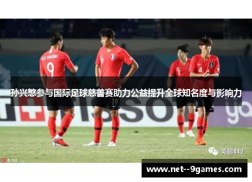 孙兴慜参与国际足球慈善赛助力公益提升全球知名度与影响力