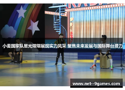 小麦国家队星光熠熠展现实力风采 聚焦未来发展与国际舞台潜力 小麦国家队星光熠熠展现实力风采 聚焦未来发展与国际舞台潜力