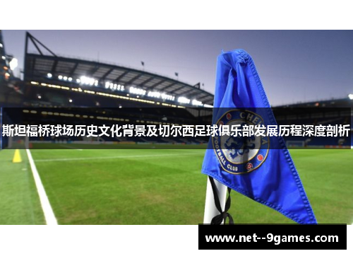 斯坦福桥球场历史文化背景及切尔西足球俱乐部发展历程深度剖析