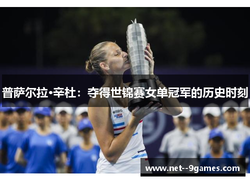 普萨尔拉·辛杜:夺得世锦赛女单冠军的历史时刻 普萨尔拉·辛杜:夺得世锦赛女单冠军的历史时刻