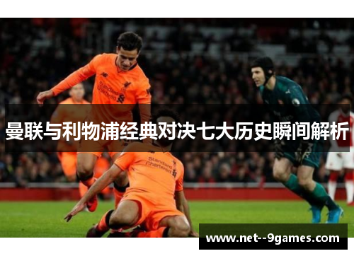 曼联与利物浦经典对决七大历史瞬间解析