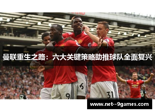 曼联重生之路：六大关键策略助推球队全面复兴
