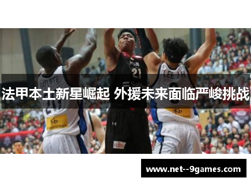 法甲本土新星崛起 外援未来面临严峻挑战 法甲本土新星崛起 外援未来面临严峻挑战