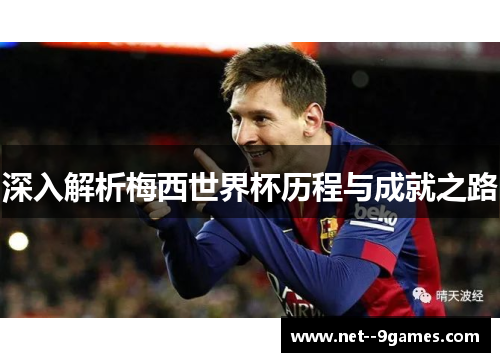 深入解析梅西世界杯历程与成就之路 深入解析梅西世界杯历程与成就之路