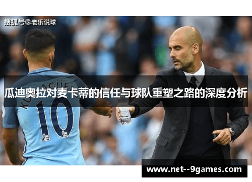 瓜迪奥拉对麦卡蒂的信任与球队重塑之路的深度分析