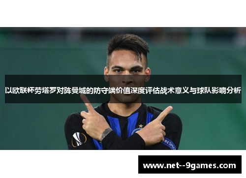 以欧联杯劳塔罗对阵曼城的防守端价值深度评估战术意义与球队影响分析 以欧联杯劳塔罗对阵曼城的防守端价值深度评估战术意义与球队影响分析