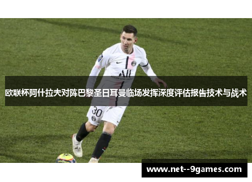 欧联杯阿什拉夫对阵巴黎圣日耳曼临场发挥深度评估报告技术与战术