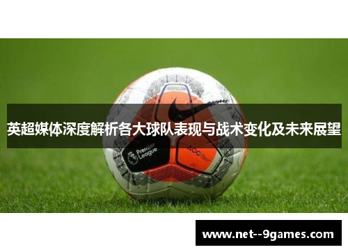 英超媒体深度解析各大球队表现与战术变化及未来展望 英超媒体深度解析各大球队表现与战术变化及未来展望