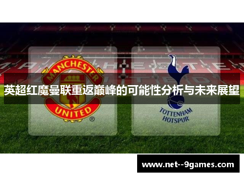 英超红魔曼联重返巅峰的可能性分析与未来展望