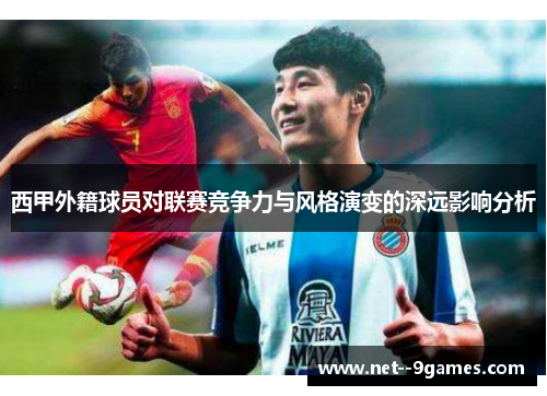 西甲外籍球员对联赛竞争力与风格演变的深远影响分析