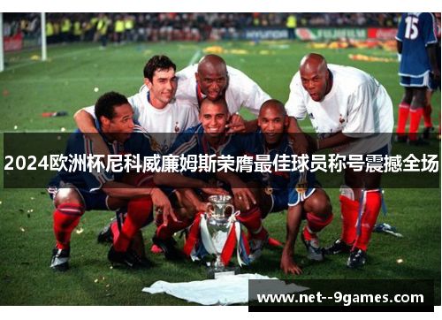 2024欧洲杯尼科威廉姆斯荣膺最佳球员称号震撼全场