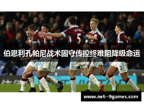 伯恩利孔帕尼战术固守传控终难阻降级命运 伯恩利孔帕尼战术固守传控终难阻降级命运