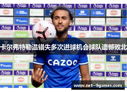 卡尔弗特勒温错失多次进球机会球队遗憾败北