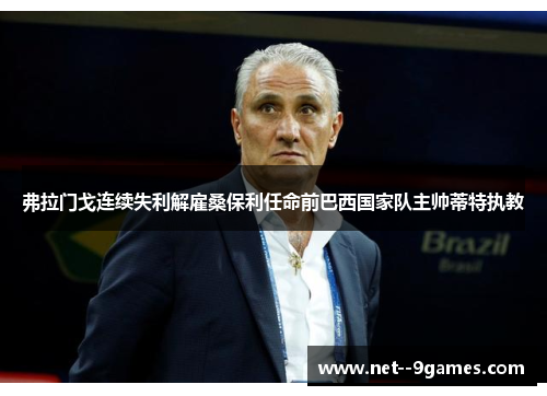 弗拉门戈连续失利解雇桑保利任命前巴西国家队主帅蒂特执教