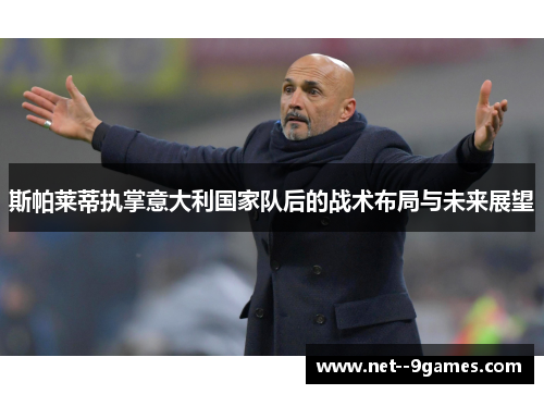 斯帕莱蒂执掌意大利国家队后的战术布局与未来展望
