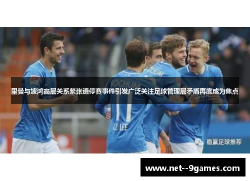 里曼与波鸿高层关系紧张遭停赛事件引发广泛关注足球管理层矛盾再度成为焦点