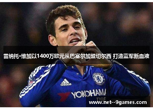 雷纳托·维加以1400万欧元从巴塞尔加盟切尔西 打造蓝军新血液