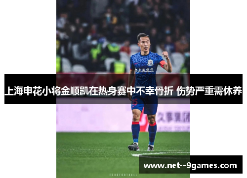上海申花小将金顺凯在热身赛中不幸骨折 伤势严重需休养