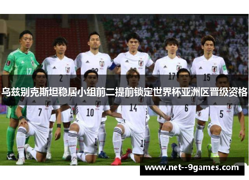乌兹别克斯坦稳居小组前二提前锁定世界杯亚洲区晋级资格